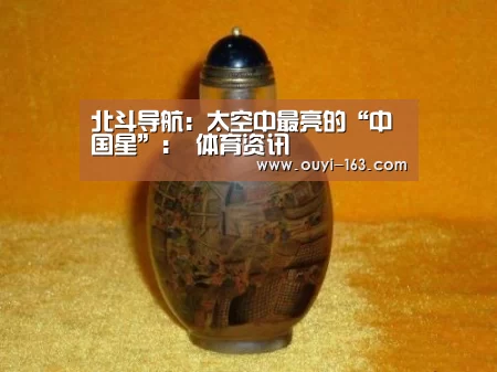 北斗导航:太空中最亮的“中国星”: 体育资讯(图2) 欧亿体育
