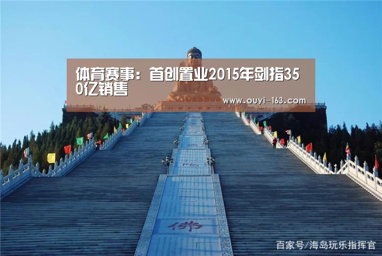 体育赛事:首创置业2015年剑指350亿销售(图1) 运动健身