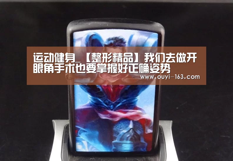 运动健身_【整形精品】我们去做开眼角手术也要掌握好正确姿势(图1) 体育赛事