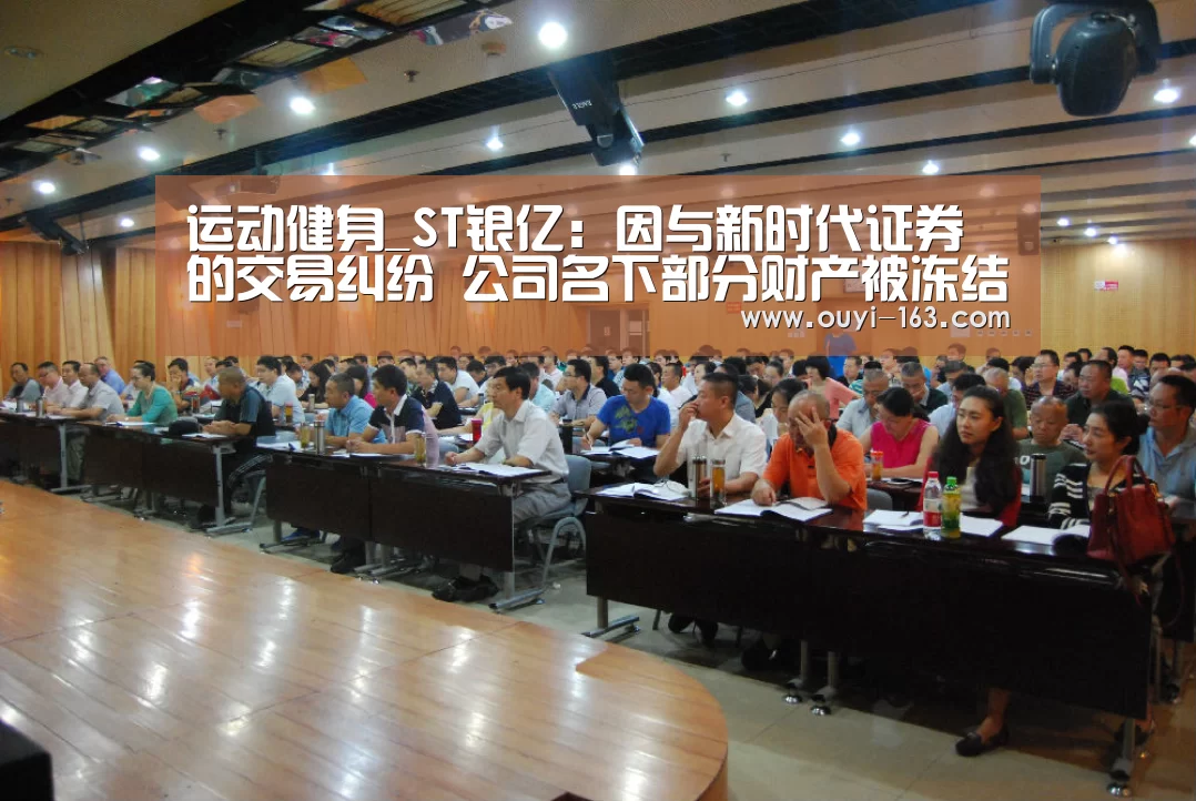运动健身_ST银亿:因与新时代证券的交易纠纷 公司名下部分财产被冻结(图1) 运动健身